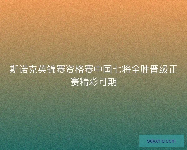 斯诺克英锦赛资格赛中国七将全胜晋级正赛精彩可期